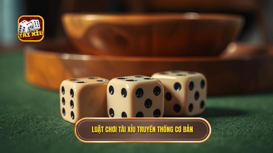 Luật chơi tài xỉu truyền thống cơ bản